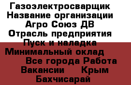 Газоэлектросварщик › Название организации ­ Агро-Союз ДВ › Отрасль предприятия ­ Пуск и наладка › Минимальный оклад ­ 55 000 - Все города Работа » Вакансии   . Крым,Бахчисарай